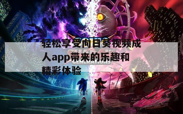 轻松享受向日葵视频成人app带来的乐趣和精彩体验