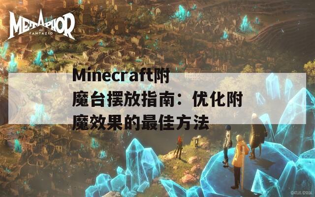 Minecraft附魔台摆放指南：优化附魔效果的最佳方法