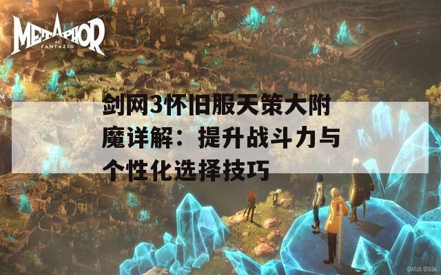 剑网3怀旧服天策大附魔详解：提升战斗力与个性化选择技巧