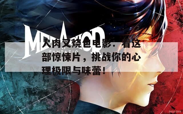 人肉叉烧包电影：看这部惊悚片，挑战你的心理极限与味蕾！