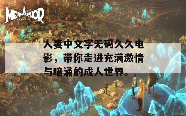 人妻中文字无码久久电影，带你走进充满激情与暗涌的成人世界。