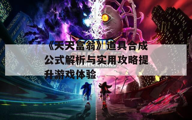 《天天富翁》道具合成公式解析与实用攻略提升游戏体验