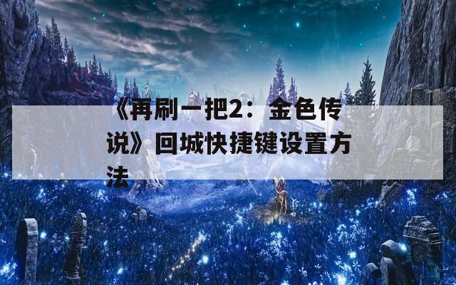 《再刷一把2：金色传说》回城快捷键设置方法