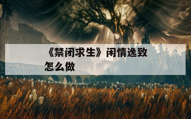 《禁闭求生》闲情逸致怎么做