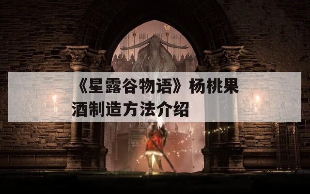 《星露谷物语》杨桃果酒制造方法介绍