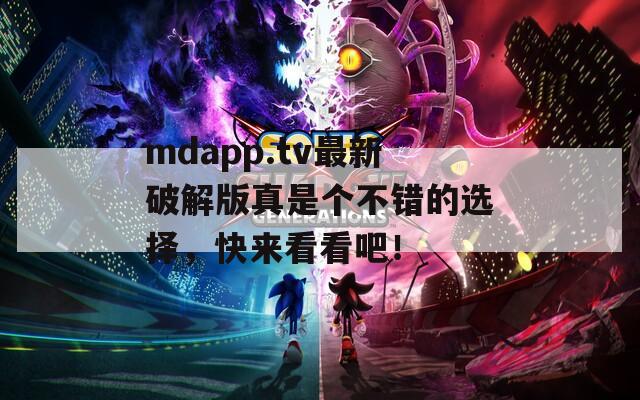 mdapp.tv最新破解版真是个不错的选择，快来看看吧！