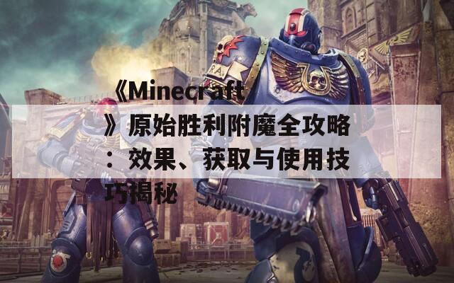 《Minecraft》原始胜利附魔全攻略：效果、获取与使用技巧揭秘