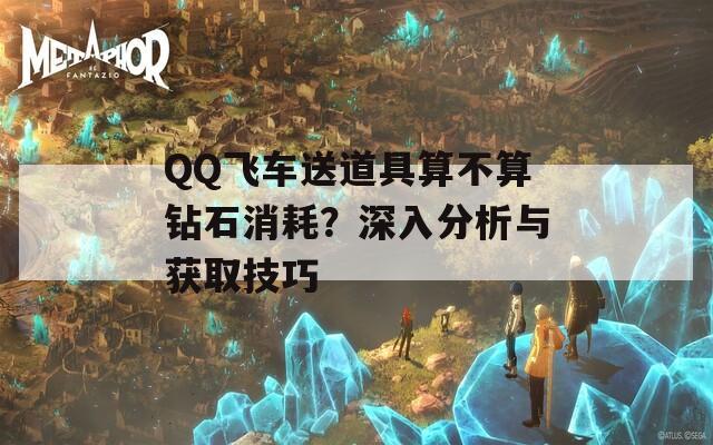 QQ飞车送道具算不算钻石消耗？深入分析与获取技巧