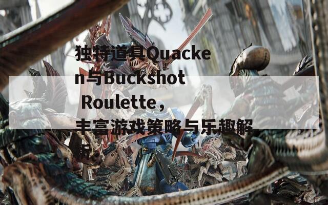 独特道具Quacken与Buckshot Roulette，丰富游戏策略与乐趣解析