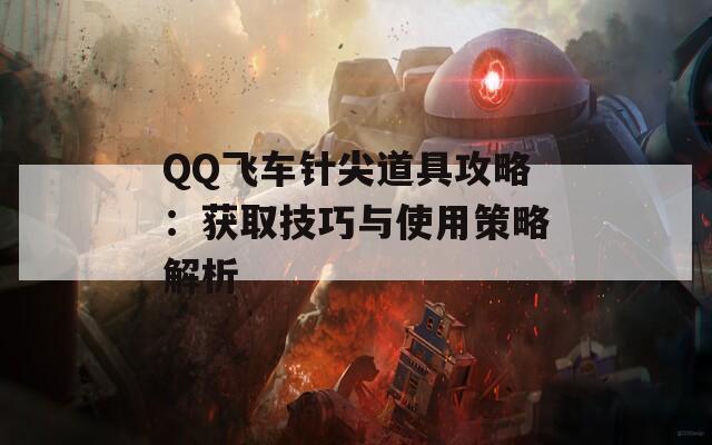 QQ飞车针尖道具攻略：获取技巧与使用策略解析