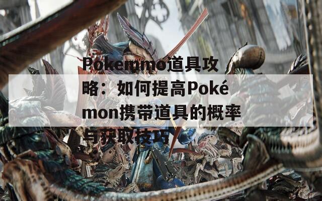 Pokemmo道具攻略：如何提高Pokémon携带道具的概率与获取技巧