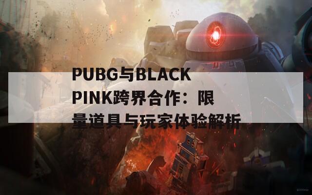 PUBG与BLACKPINK跨界合作：限量道具与玩家体验解析