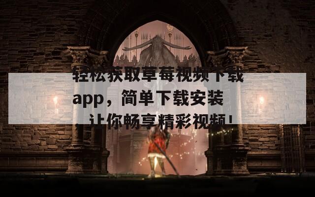 轻松获取草莓视频下载app，简单下载安装，让你畅享精彩视频！