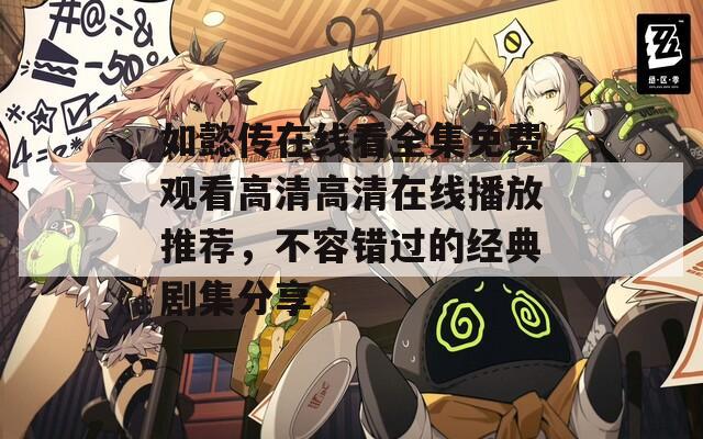 如懿传在线看全集免费观看高清高清在线播放推荐，不容错过的经典剧集分享