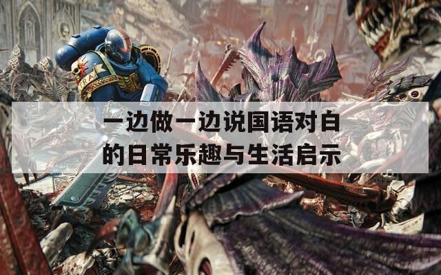 一边做一边说国语对白的日常乐趣与生活启示