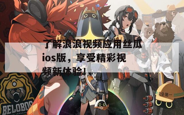 了解浪浪视频应用丝瓜ios版，享受精彩视频新体验！