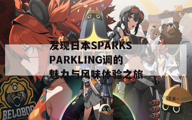 发现日本SPARKSPARKLING调的魅力与风味体验之旅