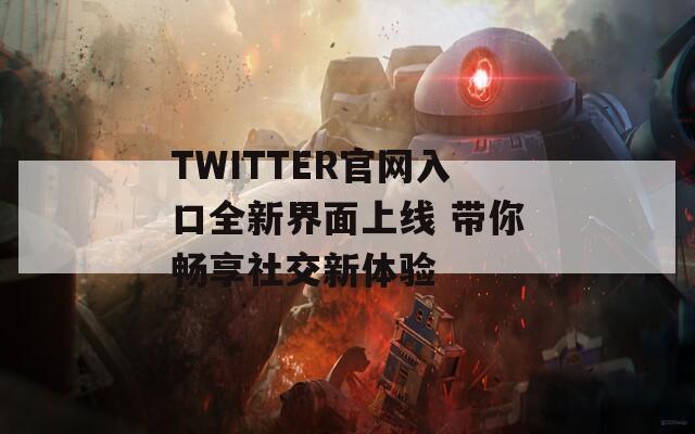 TWITTER官网入口全新界面上线 带你畅享社交新体验