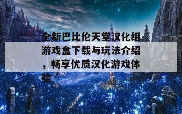 全新巴比伦天堂汉化组游戏盒下载与玩法介绍，畅享优质汉化游戏体验