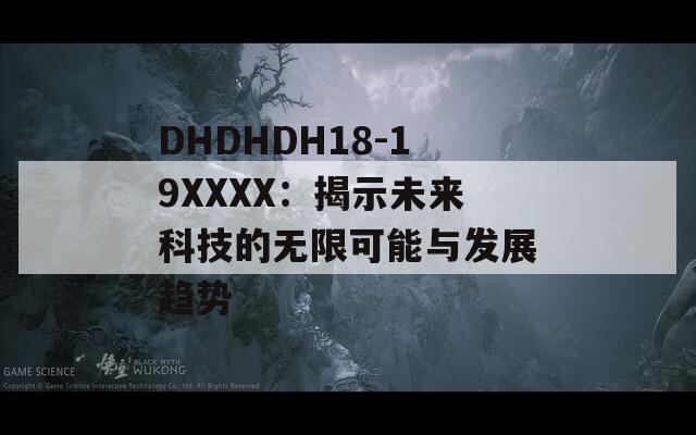 DHDHDH18-19XXXX：揭示未来科技的无限可能与发展趋势