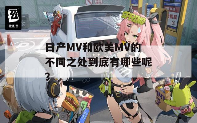 日产MV和欧美MV的不同之处到底有哪些呢？