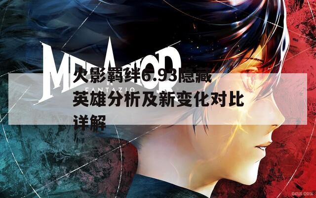 火影羁绊6.93隐藏英雄分析及新变化对比详解