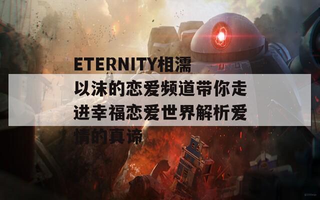 ETERNITY相濡以沫的恋爱频道带你走进幸福恋爱世界解析爱情的真谛