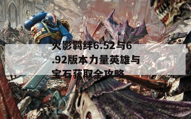 火影羁绊6.52与6.92版本力量英雄与宝石获取全攻略