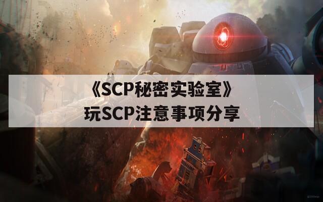 《SCP秘密实验室》玩SCP注意事项分享