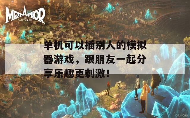 单机可以插别人的模拟器游戏，跟朋友一起分享乐趣更刺激！