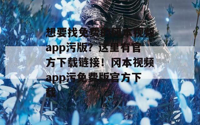 想要找免费的冈本视频app污版？这里有官方下载链接！冈本视频app污免费版官方下载