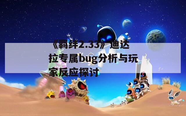 《羁绊2.33》迪达拉专属bug分析与玩家反应探讨