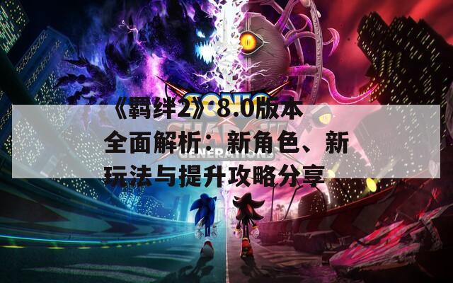 《羁绊2》8.0版本全面解析：新角色、新玩法与提升攻略分享