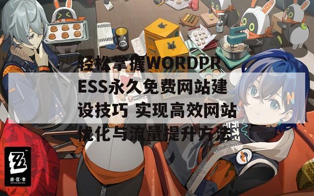 轻松掌握WORDPRESS永久免费网站建设技巧 实现高效网站优化与流量提升方法