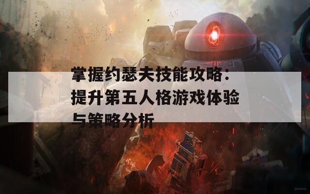 掌握约瑟夫技能攻略：提升第五人格游戏体验与策略分析