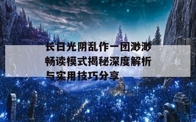 长日光阴乱作一团渺渺畅读模式揭秘深度解析与实用技巧分享