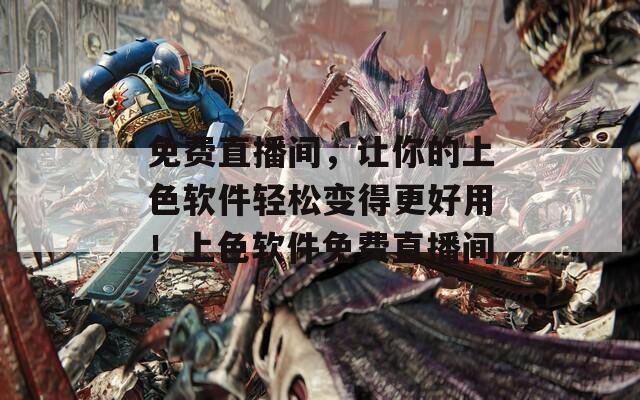免费直播间，让你的上色软件轻松变得更好用！上色软件免费直播间