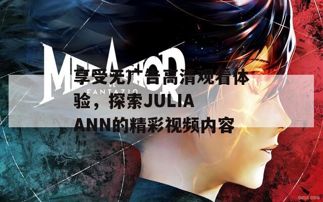 享受无广告高清观看体验，探索JULIA ANN的精彩视频内容