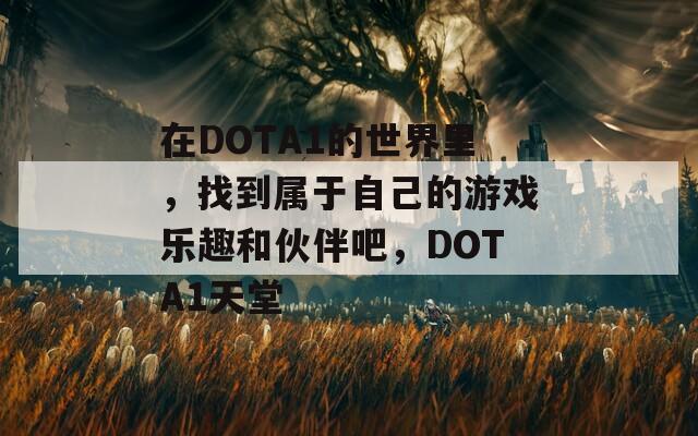 在DOTA1的世界里，找到属于自己的游戏乐趣和伙伴吧，DOTA1天堂