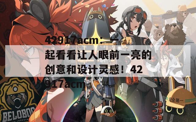 42917acm：一起看看让人眼前一亮的创意和设计灵感！42917acm