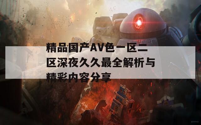 精品国产AV色一区二区深夜久久最全解析与精彩内容分享