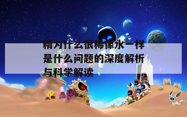 精为什么很稀像水一样是什么问题的深度解析与科学解读