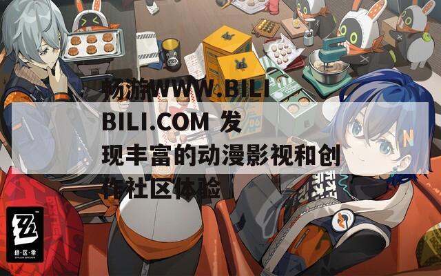 畅游WWW.BILIBILI.COM 发现丰富的动漫影视和创作社区体验