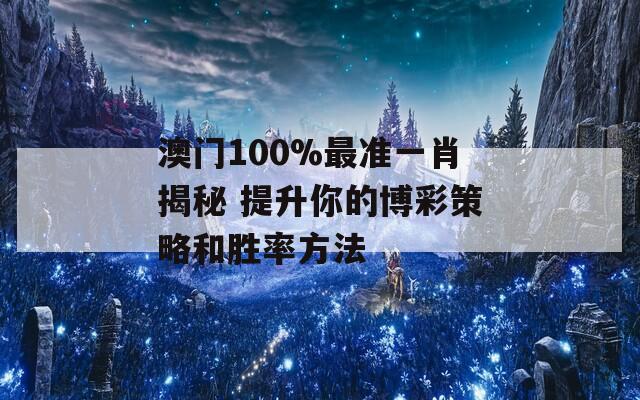 澳门100%最准一肖揭秘 提升你的博彩策略和胜率方法