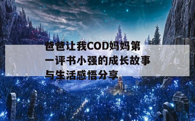 爸爸让我COD妈妈第一评书小强的成长故事与生活感悟分享