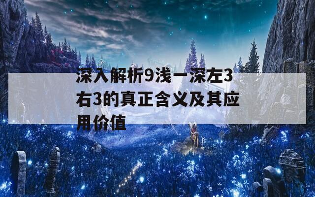 深入解析9浅一深左3右3的真正含义及其应用价值