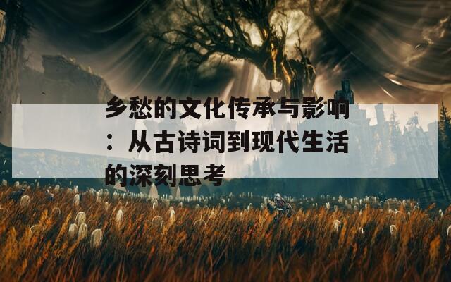 乡愁的文化传承与影响：从古诗词到现代生活的深刻思考