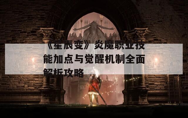 《星辰变》炎魔职业技能加点与觉醒机制全面解析攻略