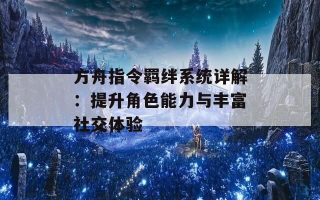 方舟指令羁绊系统详解：提升角色能力与丰富社交体验