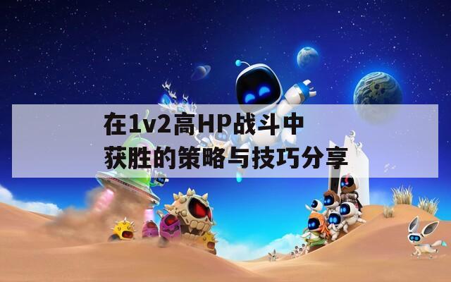 在1v2高HP战斗中获胜的策略与技巧分享